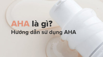 Thông tin về AHA là gì? Hướng dẫn sử dụng AHA và công dụng của AHA trong làm đẹp