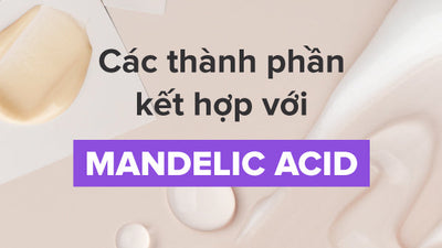Các thành phần kết hợp với Mandelic Acid giúp tối ưu hiệu quả chăm da