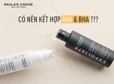 Có nên dùng kết hợp AHA và BHA không?