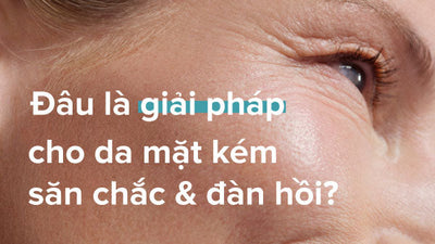 Nguyên nhân và cách khắc phục da mặt kém săn chắc và đàn hồi