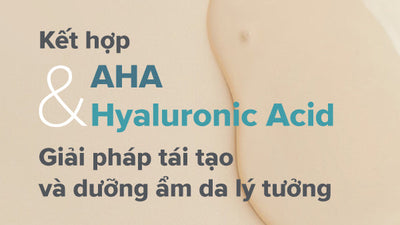 Hướng dẫn kết hợp AHA và Hyaluronic Acid trong quy trình chăm sóc da