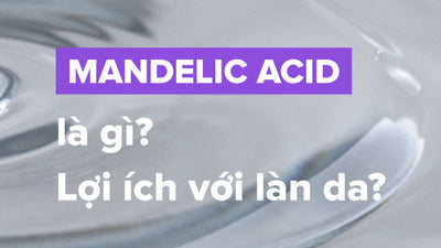 Tác dụng của Mandelic Acid với da và cách sử dụng hiệu quả